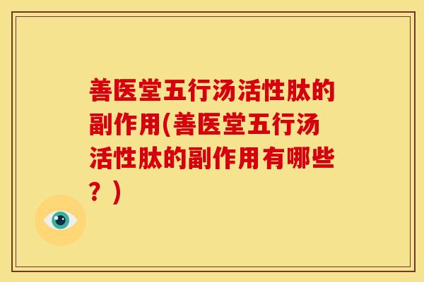 善医堂五行汤活性肽的副作用(善医堂五行汤活性肽的副作用有哪些？)