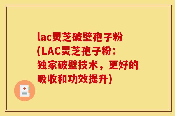 lac灵芝破壁孢子粉(LAC灵芝孢子粉:独家破壁技术,更好的吸收和功效提升)