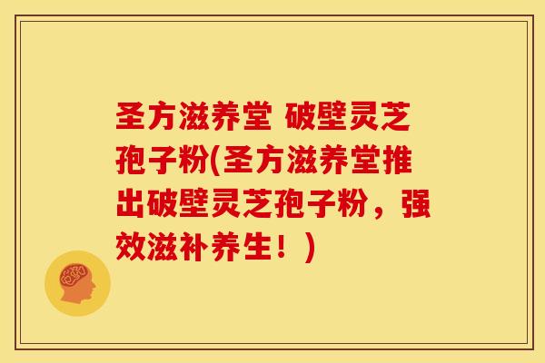 圣方滋养堂 破壁灵芝孢子粉(圣方滋养堂推出破壁灵芝孢子粉,强效滋补养生!)