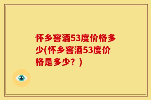 怀乡窖酒53度价格多少(怀乡窖酒53度价格是多少？)