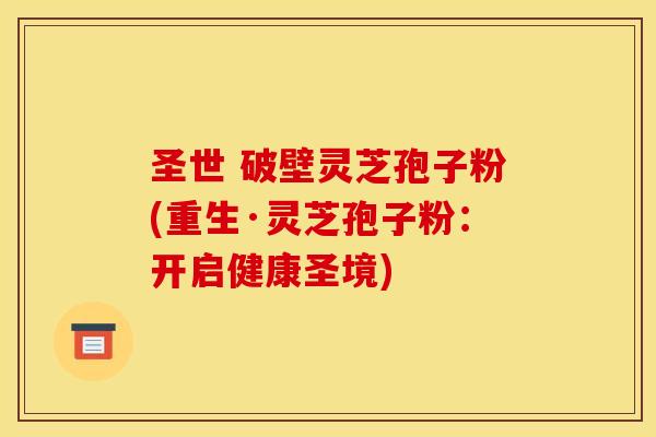 圣世 破壁灵芝孢子粉(重生·灵芝孢子粉:开启健康圣境)