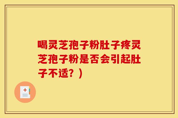 喝灵芝孢子粉肚子疼灵芝孢子粉是否会引起肚子不适?)