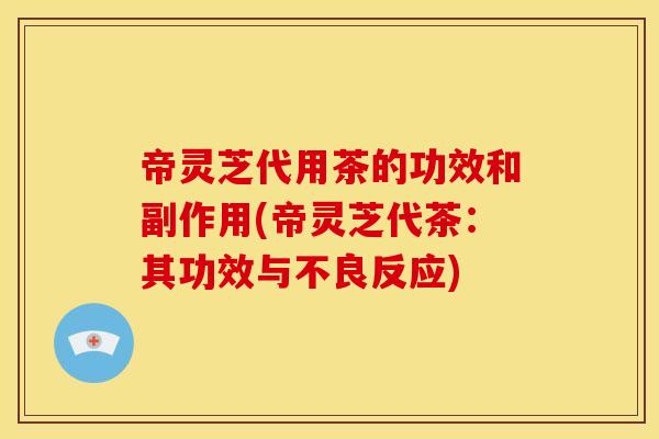帝灵芝代用茶的功效和副作用(帝灵芝代茶：其功效与不良反应)