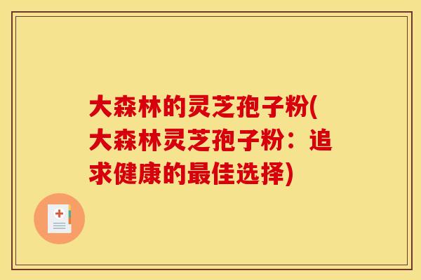 大森林的灵芝孢子粉(大森林灵芝孢子粉:追求健康的最佳选择)