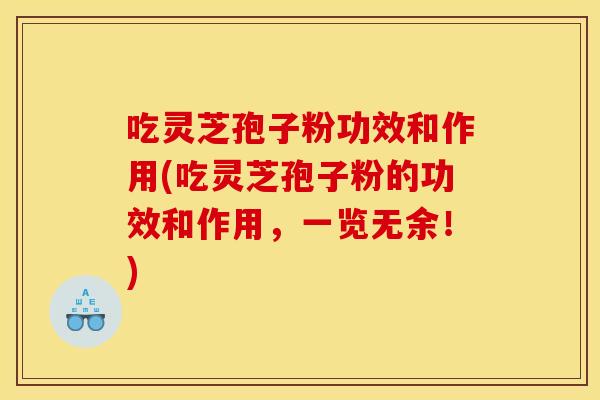 吃灵芝孢子粉功效和作用(吃灵芝孢子粉的功效和作用,一览无余!)