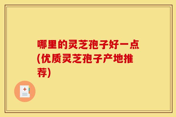 哪里的灵芝孢子好一点(优质灵芝孢子产地推荐)
