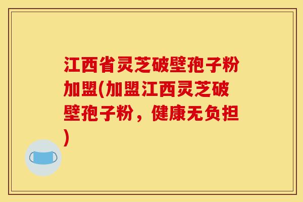 江西省灵芝破壁孢子粉加盟(加盟江西灵芝破壁孢子粉，健康无负担)