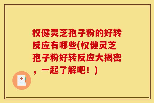 权健灵芝孢子粉的好转反应有哪些(权健灵芝孢子粉好转反应大揭密,一起了解吧!)