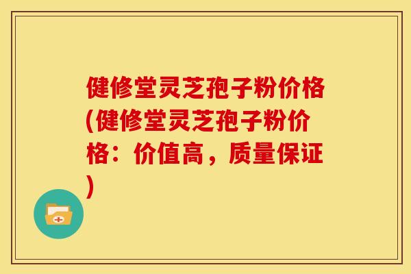 健修堂灵芝孢子粉价格(健修堂灵芝孢子粉价格:价值高,质量保证)
