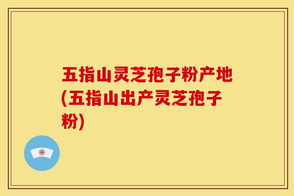 五指山灵芝孢子粉产地(五指山出产灵芝孢子粉)