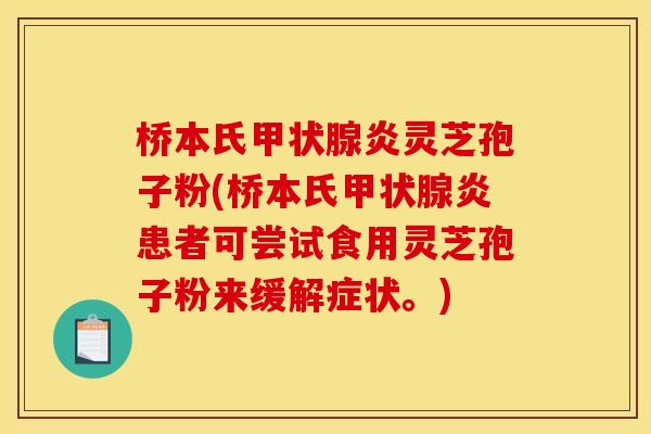 桥本氏甲状腺炎灵芝孢子粉(桥本氏甲状腺炎患者可尝试食用灵芝孢子粉来缓解症状。)