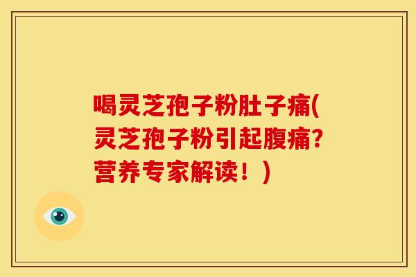 喝灵芝孢子粉肚子痛(灵芝孢子粉引起腹痛？营养专家解读！)