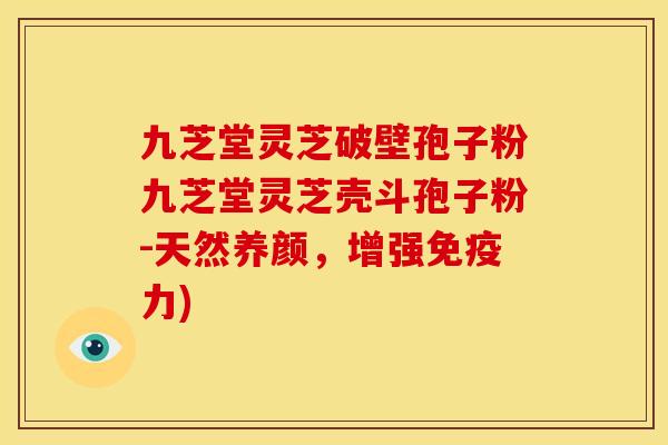 九芝堂灵芝破壁孢子粉九芝堂灵芝壳斗孢子粉-天然养颜，增强免疫力)