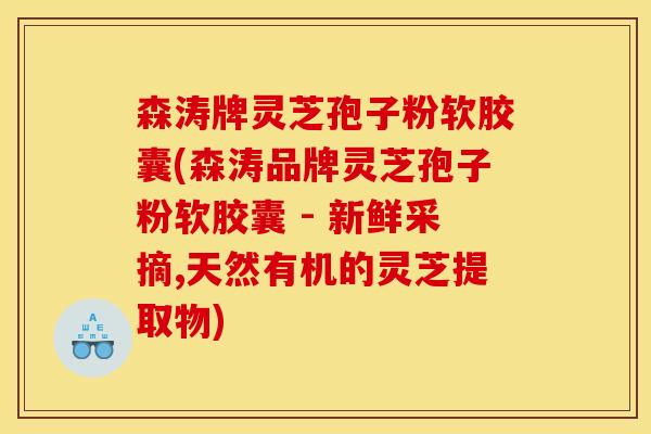 森涛牌灵芝孢子粉软胶囊(森涛品牌灵芝孢子粉软胶囊 - 新鲜采摘,天然有机的灵芝提取物)