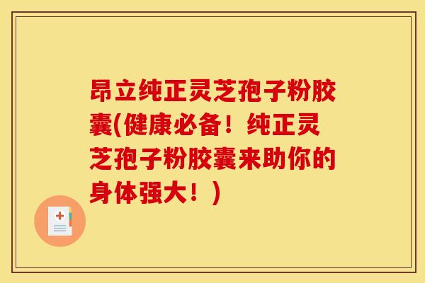 昂立纯正灵芝孢子粉胶囊(健康必备!纯正灵芝孢子粉胶囊来助你的身体强大!)