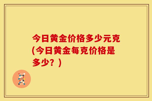 今日黄金价格多少元克(今日黄金每克价格是多少?)