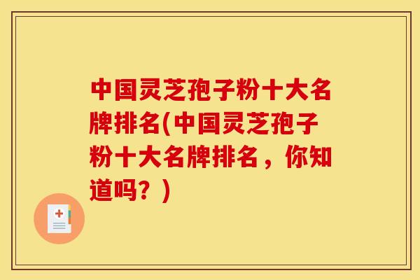 中国灵芝孢子粉十大名牌排名(中国灵芝孢子粉十大名牌排名,你知道吗?)