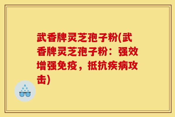 武香牌灵芝孢子粉(武香牌灵芝孢子粉:强效增强免疫,抵抗疾病攻击)