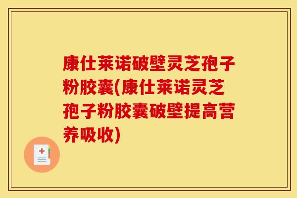 康仕莱诺破壁灵芝孢子粉胶囊(康仕莱诺灵芝孢子粉胶囊破壁提高营养吸收)