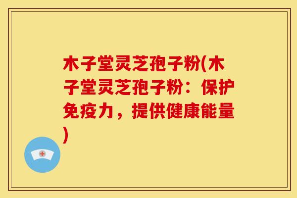 木子堂灵芝孢子粉(木子堂灵芝孢子粉:保护免疫力,提供健康能量)
