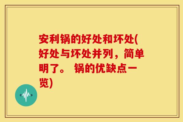 安利锅的好处和坏处(好处与坏处并列,简单明了。 锅的优缺点一览)