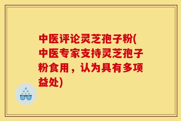 中医评论灵芝孢子粉(中医专家支持灵芝孢子粉食用,认为具有多项益处)