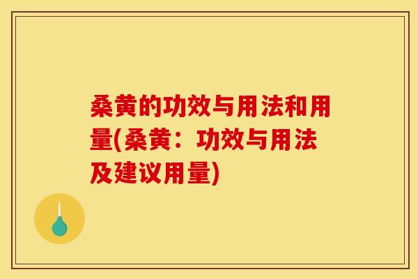 桑黄的功效与用法和用量(桑黄:功效与用法及建议用量)