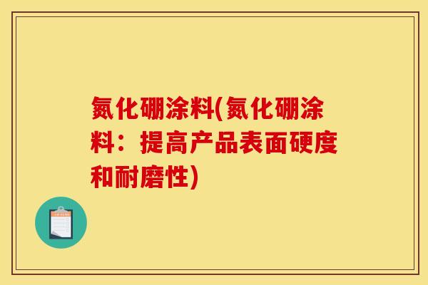 氮化硼涂料(氮化硼涂料：提高产品表面硬度和耐磨性)