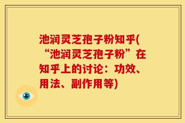 池润灵芝孢子粉知乎(“池润灵芝孢子粉”在知乎上的讨论:功效、用法、副作用等)