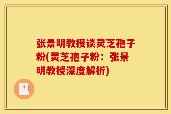 张景明教授谈灵芝孢子粉(灵芝孢子粉：张景明教授深度解析)