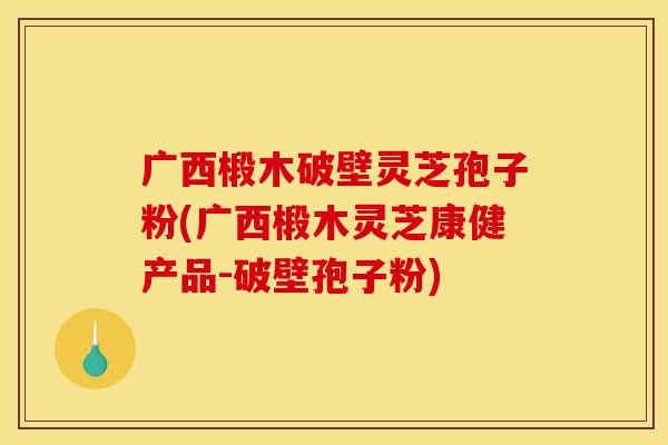 广西椴木破壁灵芝孢子粉(广西椴木灵芝康健产品-破壁孢子粉)