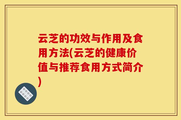 云芝的功效与作用及食用方法(云芝的健康价值与推荐食用方式简介)