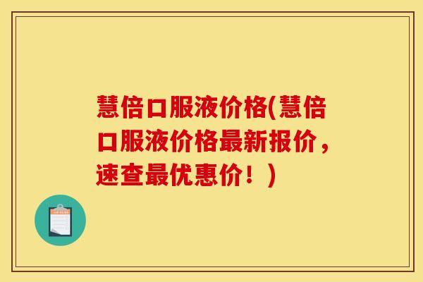 慧倍口服液价格(慧倍口服液价格最新报价,速查最优惠价!)