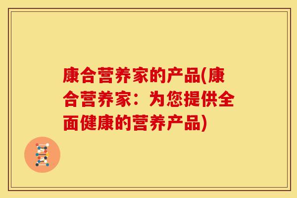 康合营养家的产品(康合营养家:为您提供全面健康的营养产品)