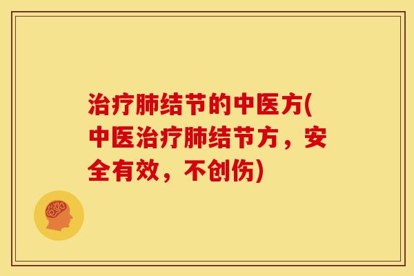 治疗肺结节的中医方(中医治疗肺结节方,安全有效,不创伤)