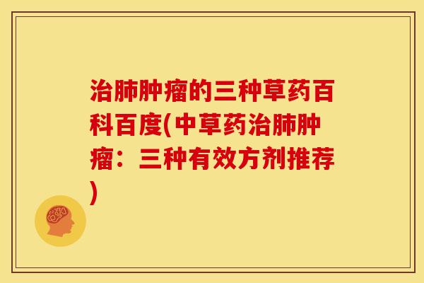 治肺肿瘤的三种草药百科百度(中草药治肺肿瘤：三种有效方剂推荐)