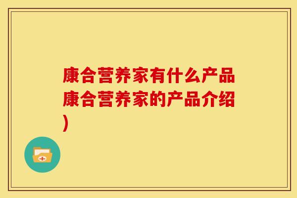康合营养家有什么产品康合营养家的产品介绍)