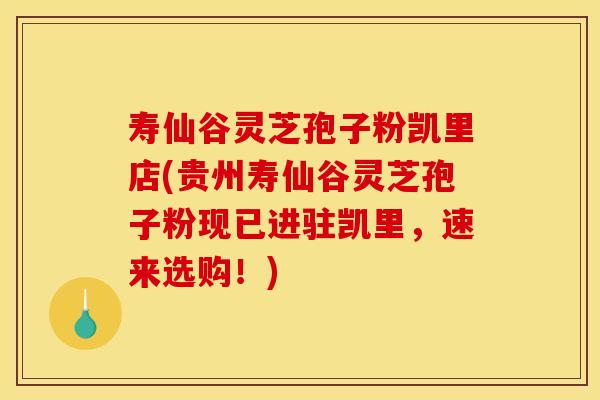 寿仙谷灵芝孢子粉凯里店(贵州寿仙谷灵芝孢子粉现已进驻凯里,速来选购!)