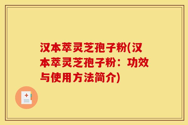汉本萃灵芝孢子粉(汉本萃灵芝孢子粉:功效与使用方法简介)
