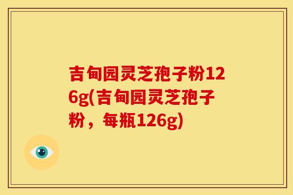 吉甸园灵芝孢子粉126g(吉甸园灵芝孢子粉,每瓶126g)