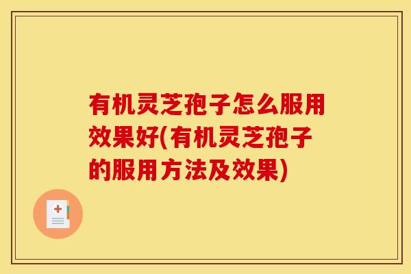 有机灵芝孢子怎么服用效果好(有机灵芝孢子的服用方法及效果)