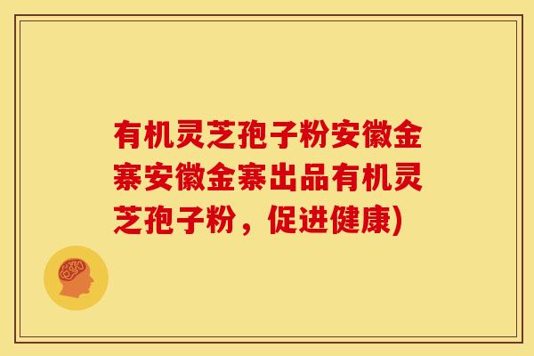 有机灵芝孢子粉安徽金寨安徽金寨出品有机灵芝孢子粉，促进健康)