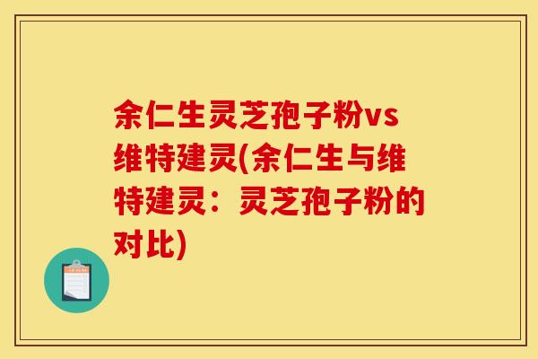 余仁生灵芝孢子粉vs维特建灵(余仁生与维特建灵:灵芝孢子粉的对比)