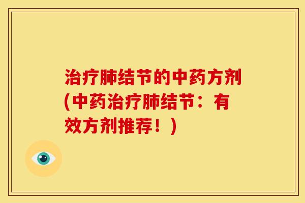 治疗肺结节的中药方剂(中药治疗肺结节:有效方剂推荐!)