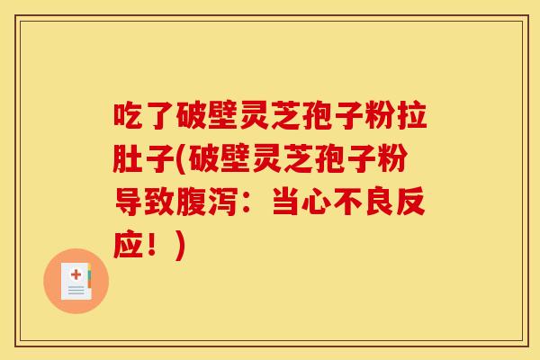 吃了破壁灵芝孢子粉拉肚子(破壁灵芝孢子粉导致腹泻:当心不良反应!)