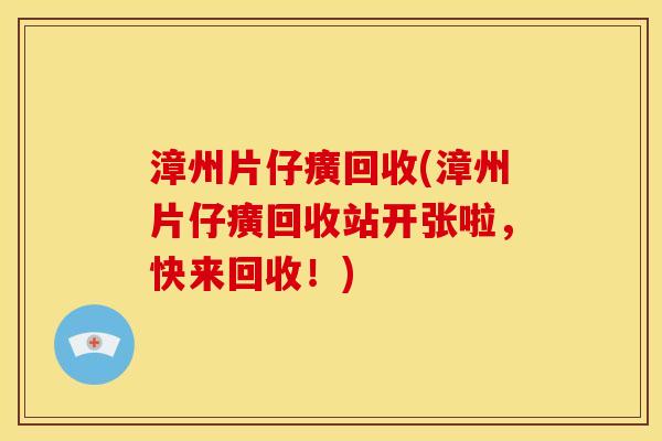 漳州片仔癀回收(漳州片仔癀回收站开张啦,快来回收!)