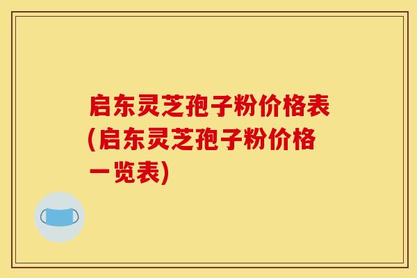 启东灵芝孢子粉价格表(启东灵芝孢子粉价格一览表)