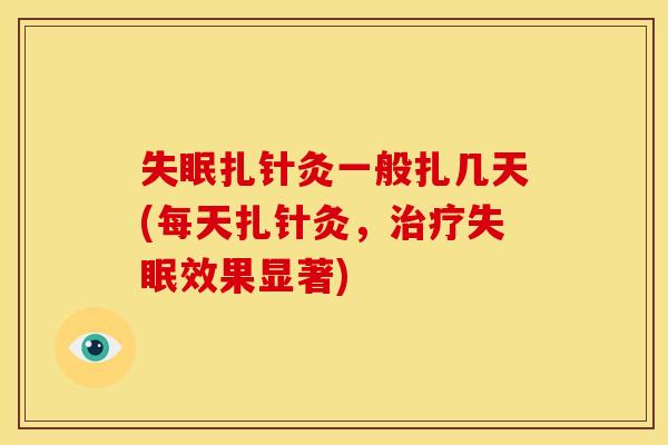 失眠扎针灸一般扎几天(每天扎针灸，治疗失眠效果显著)