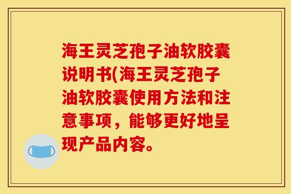 海王灵芝孢子油软胶囊说明书(海王灵芝孢子油软胶囊使用方法和注意事项,能够更好地呈现产品内容。