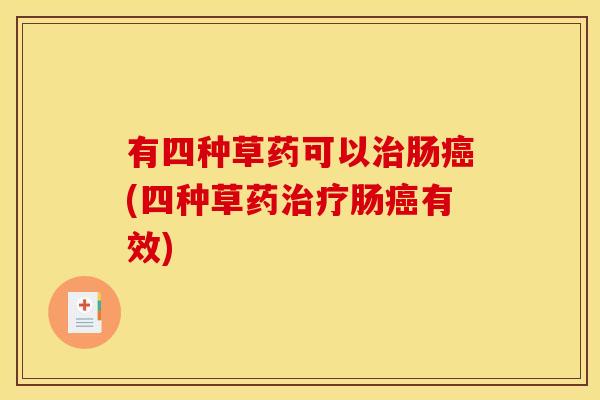 有四种草药可以治肠癌(四种草药治疗肠癌有效)